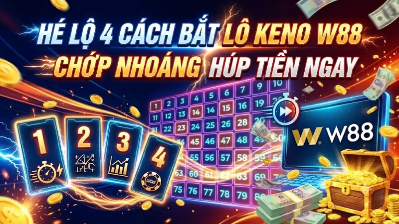 Hé Lộ 4 Cách Bắt Lô Keno W88 Chớp Nhoáng Húp Tiền Ngay
